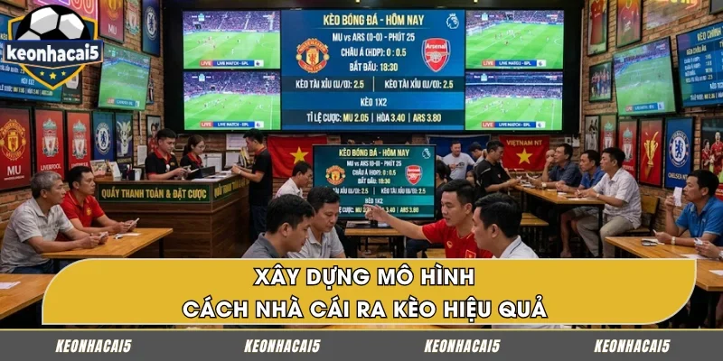 Xây dựng mô hình là thao tác quan trọng trong cách nhà cái ra kèo