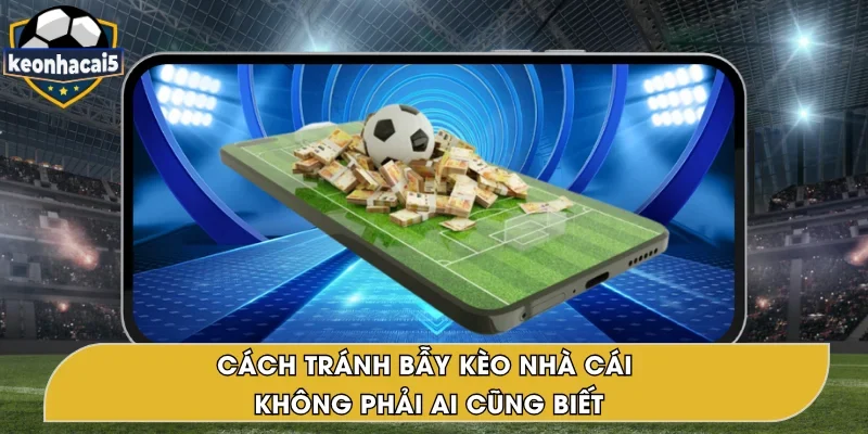 Cách Tránh Bẫy Kèo Nhà Cái – Giảm Rủi Ro, Nâng Cao An Toàn
